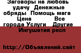 Заговоры на любовь, удачу. Денежные обряды. Помощь мага.  › Цена ­ 2 000 - Все города Услуги » Другие   . Ингушетия респ.
